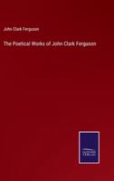 The Poetical Works of John Clark Ferguson