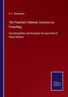 The Preacher's Manual: Lectures on Preaching:Furnishing Rules and Examples for every Kind of Pulpit Address