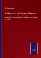 The Resources and Prospects of America:Ascertained during a Visit to the States in the Autumn of 1865