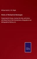 Works of Michael de Montaigne:Comprising his Essays, Journey into Italy, and Letters, with Notes from all the Commentators, Biographical and bibliographical Notices, etc