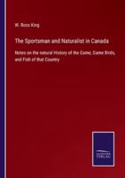 The Sportsman and Naturalist in Canada:Notes on the natural History of the Game, Game Birds, and Fish of that Country