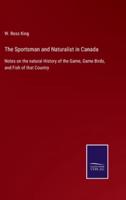 The Sportsman and Naturalist in Canada:Notes on the natural History of the Game, Game Birds, and Fish of that Country