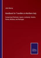 Handbook for Travellers in Northern Italy:Comprising Piedmont, Liguria, Lombardy, Venetia, Parma, Modena, and Romagna