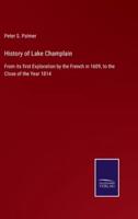 History of Lake Champlain:From its first Exploration by the French in 1609, to the Close of the Year 1814