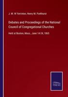 Debates and Proceedings of the National Council of Congregational Churches:Held at Boston, Mass., June 14-24, 1865