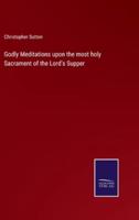 Godly Meditations upon the most holy Sacrament of the Lord's Supper