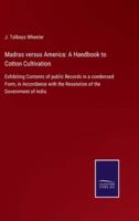 Madras versus America: A Handbook to Cotton Cultivation:Exhibiting Contents of public Records in a condensed Form, in Accordance with the Resolution of the Government of India