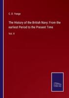 The History of the British Navy: From the earliest Period to the Present Time:Vol. II