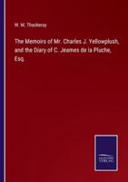 The Memoirs of Mr. Charles J. Yellowplush, and the Diary of C. Jeames de la Pluche, Esq.