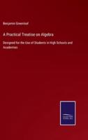 A Practical Treatise on Algebra:Designed for the Use of Students in High Schools and Academies