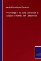 Proceedings of the State Convention, of Maryland to Frame a New Constitution