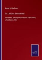Six Lectures on Harmony:Delivered at The Royal Institution of Great Britain, before Easter, 1867