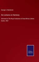 Six Lectures on Harmony:Delivered at The Royal Institution of Great Britain, before Easter, 1867