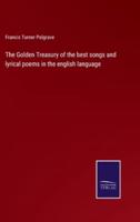 The Golden Treasury of the best songs and lyrical poems in the english language
