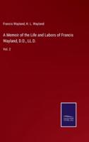 A Memoir of the Life and Labors of Francis Wayland, D.D., LL.D.:Vol. 2