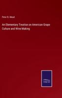 An Elementary Treatise on American Grape Culture and Wine Making