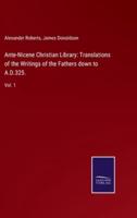 Ante-Nicene Christian Library: Translations of the Writings of the Fathers down to A.D.325.:Vol. 1