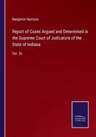 Report of Cases Argued and Determined in the Supreme Court of Judicature of the State of Indiana:Vol. 26