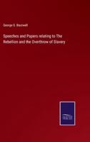 Speeches and Papers relating to The Rebellion and the Overthrow of Slavery