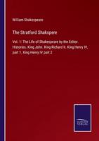 The Stratford Shakspere:Vol. 1: The Life of Shakespeare by the Editor. Histories. King John. King Richard II. King Henry IV, part 1. King Henry IV part 2