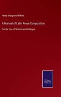 A Manual of Latin Prose Composition:For the Use of Schools and Colleges
