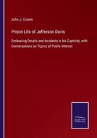 Prison Life of Jefferson Davis:Embracing Details and Incidents in his Captivity, with Conversations on Topics of Public Interest
