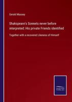 Shakspeare's Sonnets never before interpreted: His private Friends identified:Together with a recovered Likeness of Himself