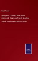 Shakspeare's Sonnets never before interpreted: His private Friends identified:Together with a recovered Likeness of Himself