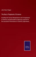 The Boy's Playbook of Science:Including the Various Manipulations and Arrangements of chemical and philosophical Apparatus required for the successful Performance of scientific Experiments