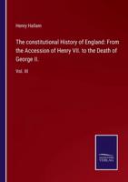 The constitutional History of England: From the Accession of Henry VII. to the Death of George II.:Vol. III