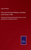 The Lives of the Seven Bishops, committed to the Tower in 1688:Enriched and illustrated with personal Letters, now first published from the Bodleian Library