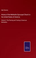 History of the Methodist Episcopal Church in the United States of America:Volume 2: The Planting and Training of American Methodism