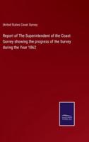 Report of The Superintendent of the Coast Survey showing the progress of the Survey during the Year 1862