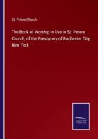 The Book of Worship in Use in St. Peters Church, of the Presbytery of Rochester City, New York