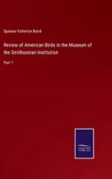 Review of American Birds in the Museum of the Smithsonian Institution:Part 1