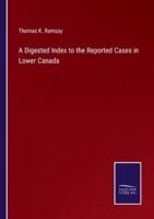 A Digested Index to the Reported Cases in Lower Canada