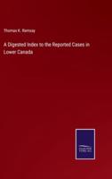 A Digested Index to the Reported Cases in Lower Canada