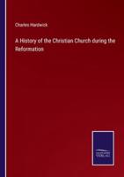 A History of the Christian Church during the Reformation