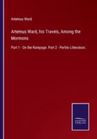 Artemus Ward, his Travels, Among the Mormons:Part 1 - On the Rampage. Part 2 - Perlite Litteratoor.