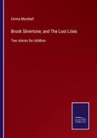 Brook Silvertone, and The Lost Lilies:Two stories for children