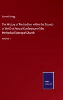 The History of Methodism within the Bounds of the Erie Annual Conference of the Methodist Episcopal Church:Volume 1