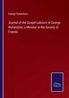 Journal of the Gospel Labours of George Richardson, a Minister in the Society of Friends
