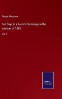 Ten Days in a French Parsonage in the summer of 1863:Vol. 1