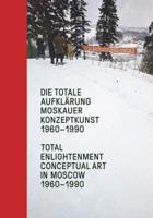Total Enlightenment Conceptual Art in Moscow 1960-1990/ Die Totale Aufklarung Moskauer Konzeptkunst 1960-1990