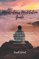 Mindfulness Meditation Guide: Learn How to Meditate in 7 Days: Simple 7 Days Meditation Practices to Reduce Stress, promote sleep, find Relaxation and inner peace.