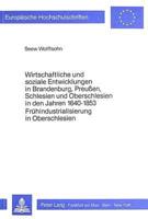 Wirtschaftliche Und Soziale Entwicklungen in Brandenburg, Preussen, Schlesien Und Oberschlesien in Den Jahren 1640-1853 Fruehindustrialisierung in Oberschlesien