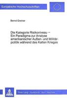 Die Kategorie Risikoniveau Ein Paradigma Zur Analyse Amerikanischer Aussen- Und Militaerpolitik Waehrend Des Kalten Krieges Dargestellt Anhand Neueren Quellenmaterials