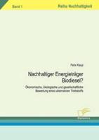 Nachhaltiger Energieträger Biodiesel?:Ökonomische, ökologische und gesellschaftliche Bewertung eines alternativen Treibtstoffs. Band 1