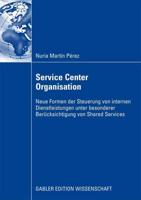 Service Center Organisation : Neue Formen der Steuerung von internen Dienstleistungseinheiten unter besonderer Berücksichtigung von Shared Services