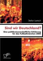 Sind wir Deutschland?:Eine politikwissenschaftliche Erklärung für das Fußballmärchen 2006